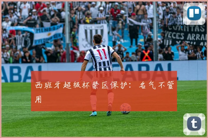 西班牙超级杯禁区保护：名气不管用