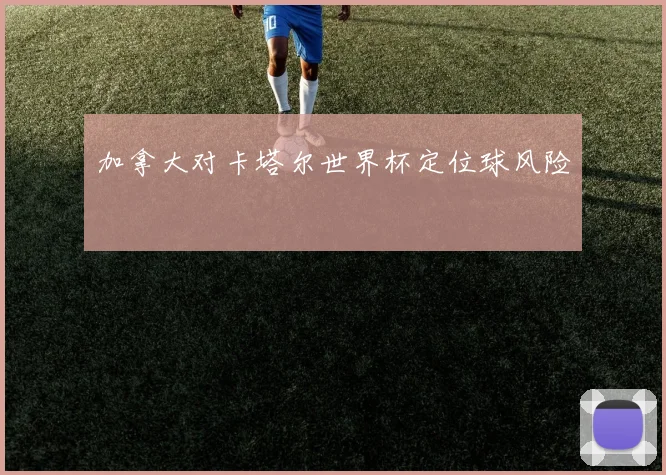 加拿大对卡塔尔世界杯定位球风险
