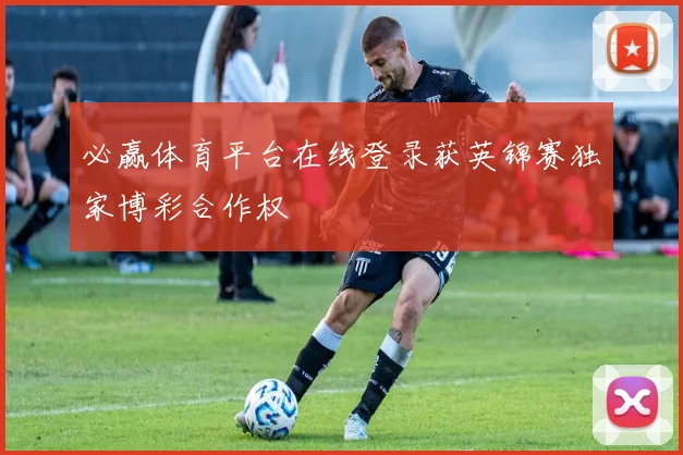 必赢体育平台在线登录获英锦赛独家博彩合作权