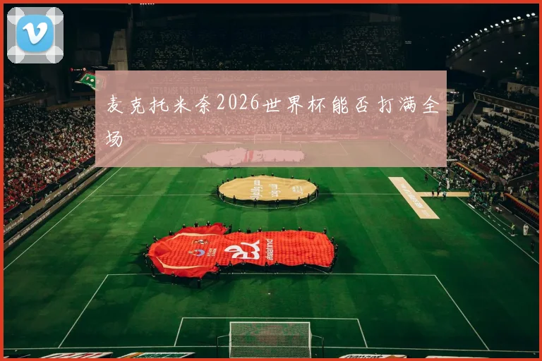麦克托米奈2026世界杯能否打满全场
