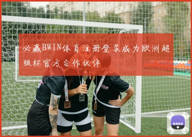 必赢BWIN体育注册登录成为欧洲超级杯官方合作伙伴