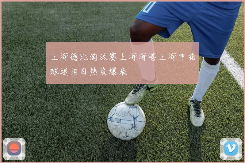 上海德比淘汰赛上海海港上海申花球迷泪目热度爆表