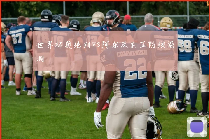 世界杯奥地利vs阿尔及利亚防线漏洞
