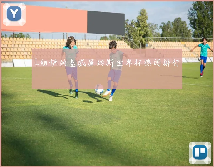 L组伊纳基威廉姆斯世界杯热词排行