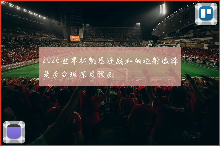 2026世界杯凯恩迎战加纳远射选择是否合理深度预测