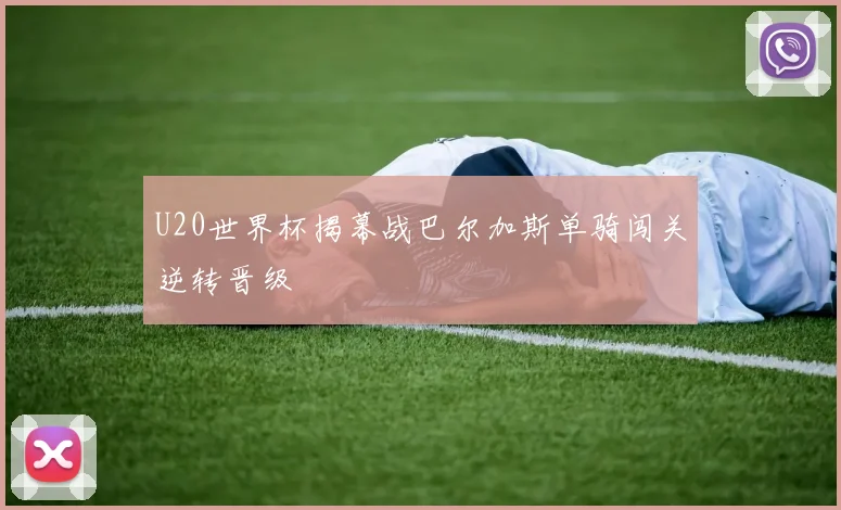 U20世界杯揭幕战巴尔加斯单骑闯关逆转晋级